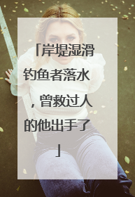 岸堤湿滑钓鱼者落水，曾救过人的他出手了