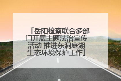 岳阳检察联合多部门开展主题法治宣传活动 推进东洞庭湖生态环境保护工作