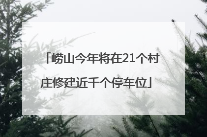 崂山今年将在21个村庄修建近千个停车位