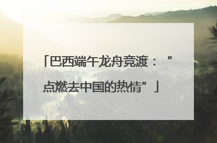 巴西端午龙舟竞渡：“点燃去中国的热情”