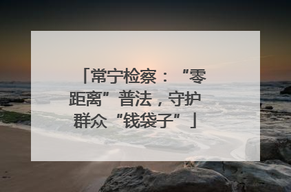 常宁检察：“零距离”普法，守护群众“钱袋子”