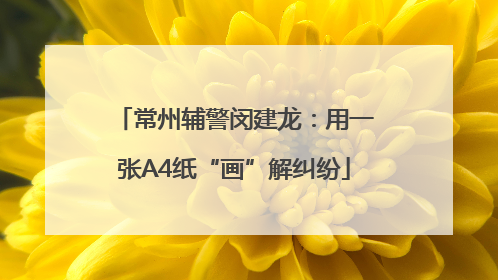 常州辅警闵建龙：用一张A4纸“画”解纠纷