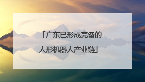 广东已形成完备的人形机器人产业链