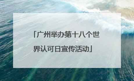 广州举办第十八个世界认可日宣传活动