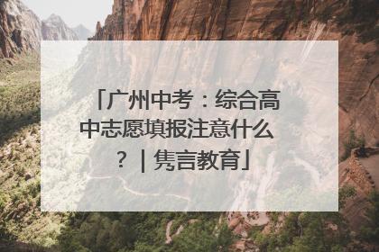 广州中考：综合高中志愿填报注意什么？｜隽言教育