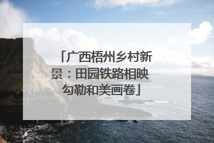 广西梧州乡村新景：田园铁路相映 勾勒和美画卷