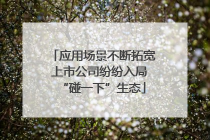 应用场景不断拓宽 上市公司纷纷入局“碰一下”生态