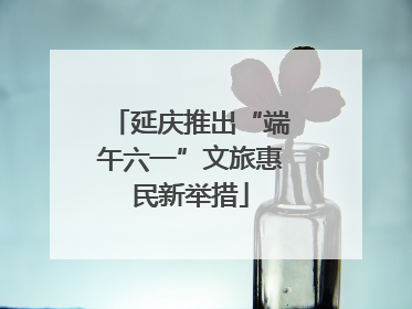 延庆推出“端午六一”文旅惠民新举措