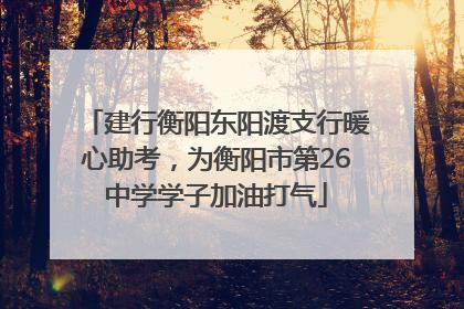 建行衡阳东阳渡支行暖心助考，为衡阳市第26中学学子加油打气