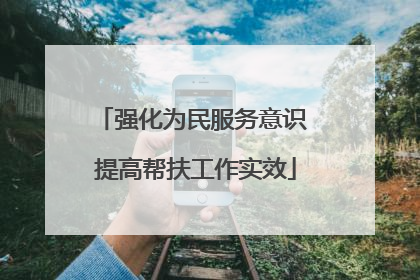 强化为民服务意识 提高帮扶工作实效