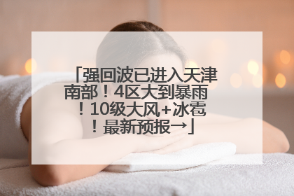 强回波已进入天津南部！4区大到暴雨！10级大风+冰雹！最新预报→