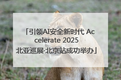 引领AI安全新时代 Accelerate 2025北亚巡展·北京站成功举办