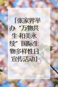 张家界举办“万物共生·和美永续”国际生物多样性日宣传活动