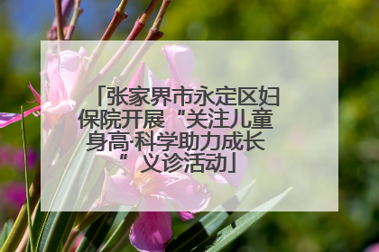 张家界市永定区妇保院开展“关注儿童身高·科学助力成长”义诊活动
