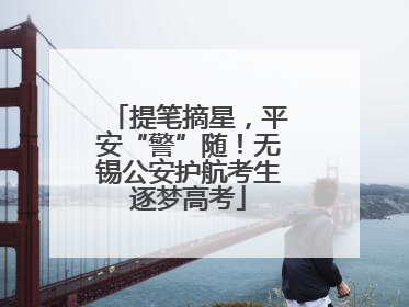 提笔摘星，平安“警”随！无锡公安护航考生逐梦高考