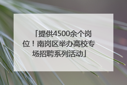 提供4500余个岗位！南岗区举办高校专场招聘系列活动