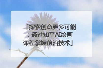 探索创意更多可能：通过知乎AI绘画课程掌握前沿技术