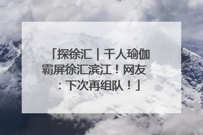探徐汇｜千人瑜伽霸屏徐汇滨江！网友：下次再组队！