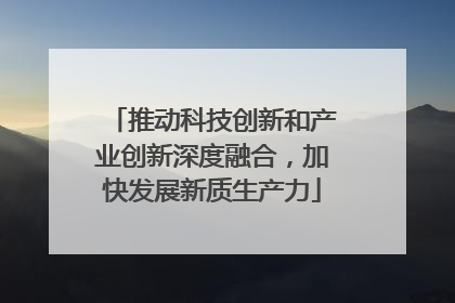 推动科技创新和产业创新深度融合，加快发展新质生产力