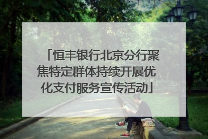 恒丰银行北京分行聚焦特定群体持续开展优化支付服务宣传活动