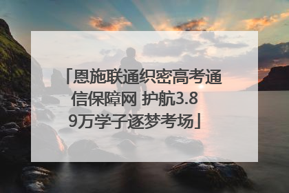 恩施联通织密高考通信保障网 护航3.89万学子逐梦考场