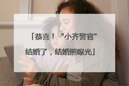 恭喜！“小齐警官”结婚了，结婚照曝光