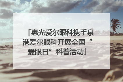 惠光爱尔眼科携手泉港爱尔眼科开展全国“爱眼日”科普活动