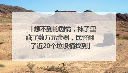 想不到的剧情，袜子里藏了数万元金器，民警翻了近20个垃圾桶找到