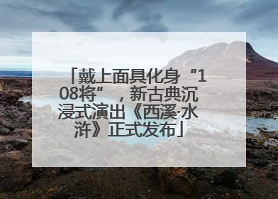 戴上面具化身“108将”，新古典沉浸式演出《西溪·水浒》正式发布