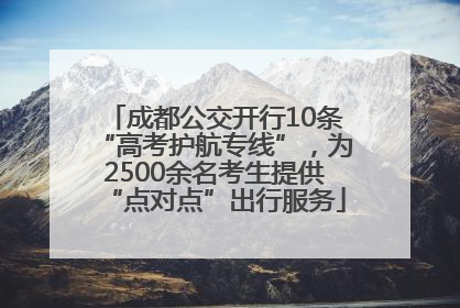 成都公交开行10条“高考护航专线”，为2500余名考生提供“点对点”出行服务