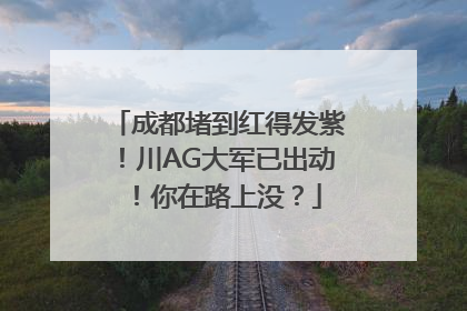 成都堵到红得发紫！川AG大军已出动！你在路上没？