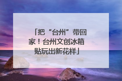 把“台州”带回家！台州文创冰箱贴玩出新花样