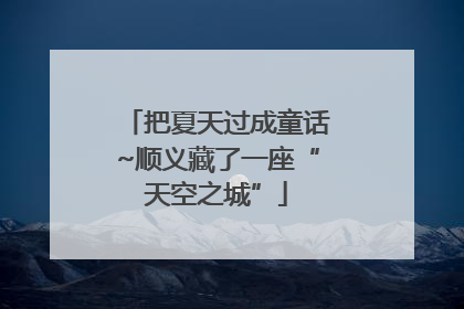 把夏天过成童话~顺义藏了一座“天空之城”