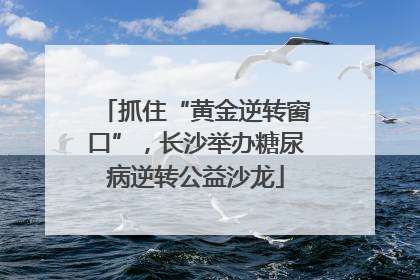抓住“黄金逆转窗口”，长沙举办糖尿病逆转公益沙龙