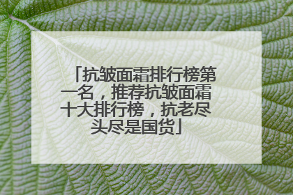 抗皱面霜排行榜第一名，推荐抗皱面霜十大排行榜，抗老尽头尽是国货