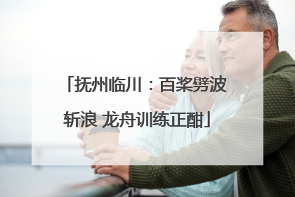 抚州临川：百桨劈波斩浪 龙舟训练正酣
