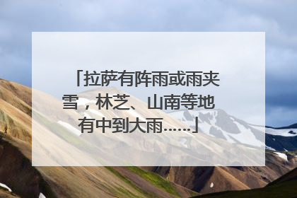 拉萨有阵雨或雨夹雪，林芝、山南等地有中到大雨……