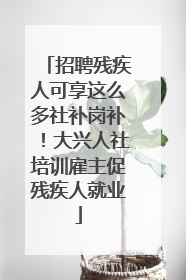 招聘残疾人可享这么多社补岗补！大兴人社培训雇主促残疾人就业