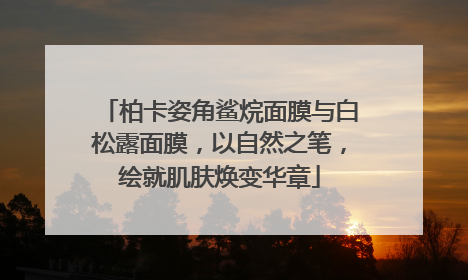 柏卡姿角鲨烷面膜与白松露面膜，以自然之笔，绘就肌肤焕变华章