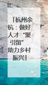 杭州余杭：做好人才“聚引留” 助力乡村振兴