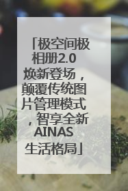 极空间极相册2.0焕新登场，颠覆传统图片管理模式，智享全新AINAS生活格局
