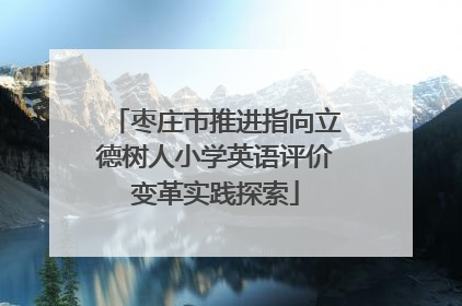 枣庄市推进指向立德树人小学英语评价变革实践探索