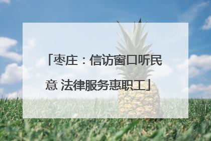 枣庄：信访窗口听民意 法律服务惠职工