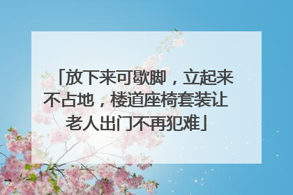 放下来可歇脚，立起来不占地，楼道座椅套装让老人出门不再犯难
