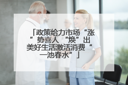 政策给力市场“涨”势喜人 “焕”出美好生活激活消费“一池春水”