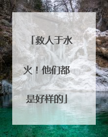 救人于水火！他们都是好样的