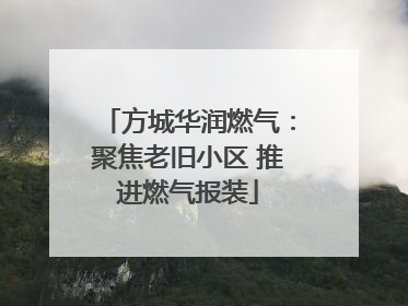 方城华润燃气：聚焦老旧小区 推进燃气报装