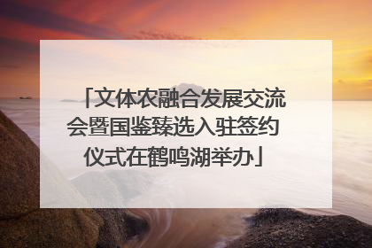 文体农融合发展交流会暨国鉴臻选入驻签约仪式在鹤鸣湖举办