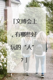 文博会上，有哪些好玩的“人”？