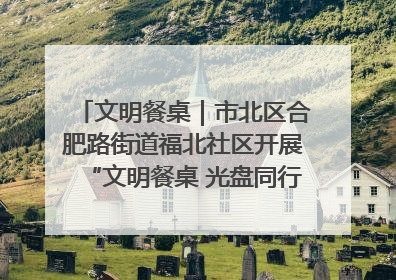 文明餐桌｜市北区合肥路街道福北社区开展“文明餐桌 光盘同行——小餐桌带动大文明”宣传活动